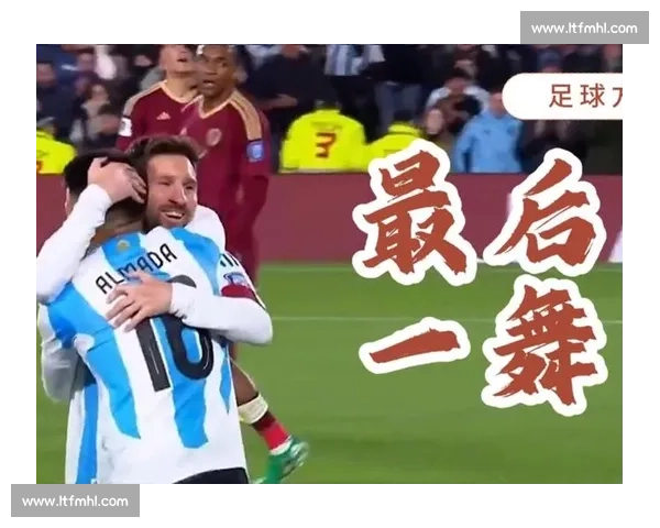 梅西最后一舞2026世界杯阿根廷命运牵动人心!